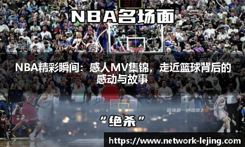 NBA精彩瞬间：感人MV集锦，走近篮球背后的感动与故事