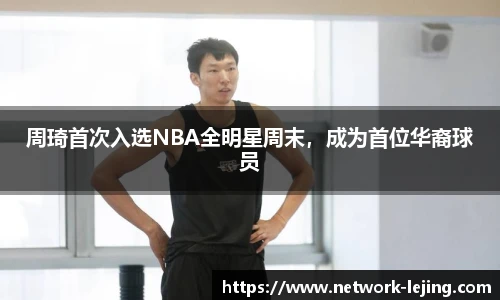 周琦首次入选NBA全明星周末，成为首位华裔球员