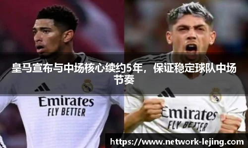 皇马宣布与中场核心续约5年,保证稳定球队中场节奏