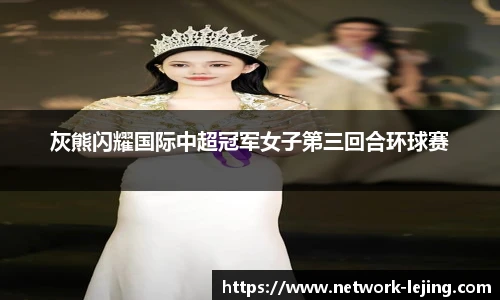 灰熊闪耀国际中超冠军女子第三回合环球赛