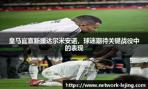 皇马官宣新援达尔米安诺,球迷期待关键战役中的表现
