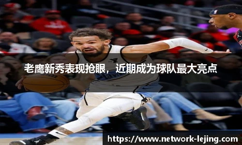 老鹰新秀表现抢眼，近期成为球队最大亮点
