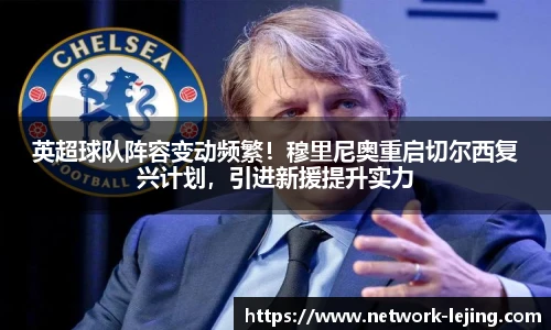 英超球队阵容变动频繁!穆里尼奥重启切尔西复兴计划,引进新援提升实力