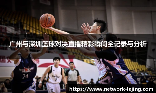 广州与深圳篮球对决直播精彩瞬间全记录与分析
