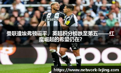 曼联遭埃弗顿逼平，英超积分榜跌至第五——红魔崛起的希望仍在？