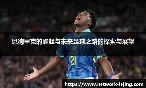恩德里克的崛起与未来足球之路的探索与展望